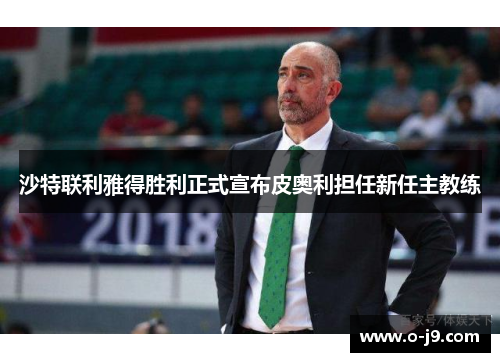 沙特联利雅得胜利正式宣布皮奥利担任新任主教练 沙特联利雅得胜利正式宣布皮奥利担任新任主教练