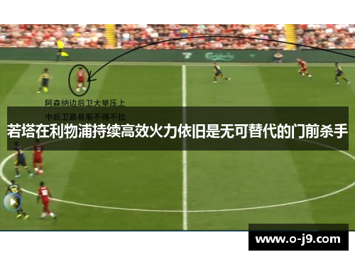 若塔在利物浦持续高效火力依旧是无可替代的门前杀手 若塔在利物浦持续高效火力依旧是无可替代的门前杀手