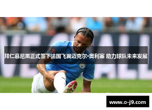 拜仁慕尼黑正式签下法国飞翼迈克尔·奥利塞 助力球队未来发展
